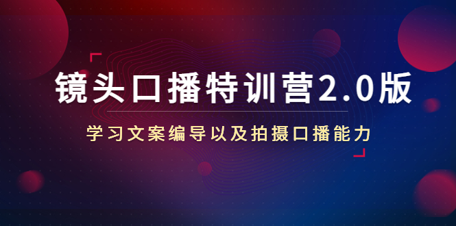 镜头口播特训营2.0版，学习文案编导以及拍摄口播能力（50节课时）-网赚项目众筹网