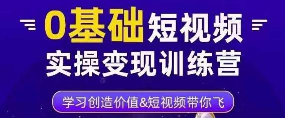0基础短视频实操变现训练营，3大体系成就百万大V-网赚项目众筹网