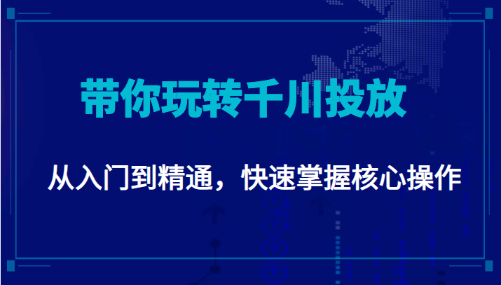 千万级直播操盘手带你玩转千川投放：从入门到精通，快速掌握核心操作-网赚项目众筹网