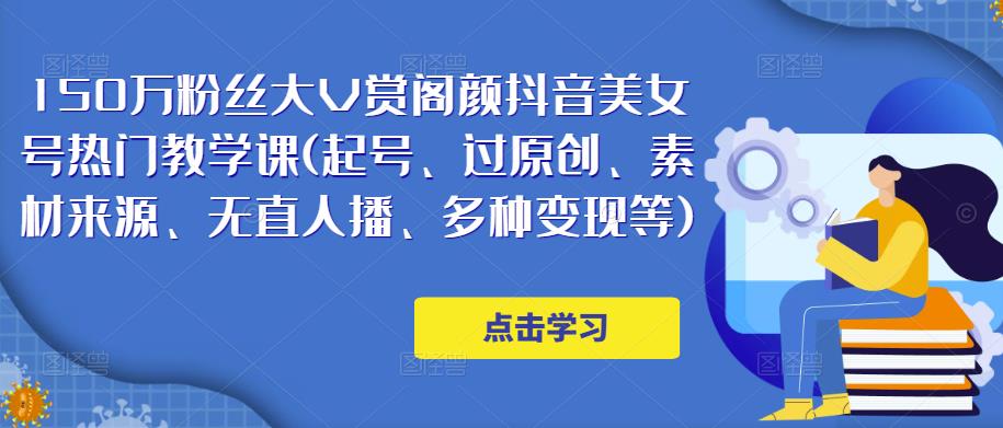 150万粉丝大V赏阁颜抖音美女号热门剪辑课(起号、过原创、素材来源、无直人‬播、多种变现等)-网赚项目众筹网