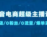 抖音电商超级主播课:0基础、0粉丝、0流量、爆单实操!-网赚项目众筹网
