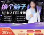 换个脑子3小时入门短视频创作,短视频创作入门必修课-网赚项目众筹网
