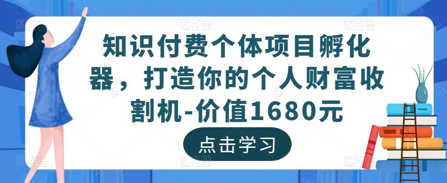 知识付费个体项目孵化器，打造你的个人财富收割机-价值1680元-网赚项目众筹网