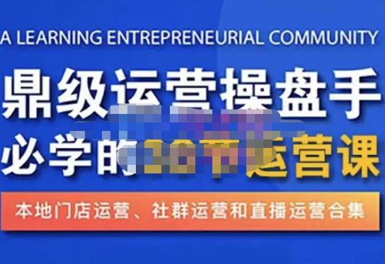 鼎级运营操盘手必学的38节运营课，深入简出通俗易懂地讲透，一个人就能玩转的本地化生意运营技能-网赚项目众筹网