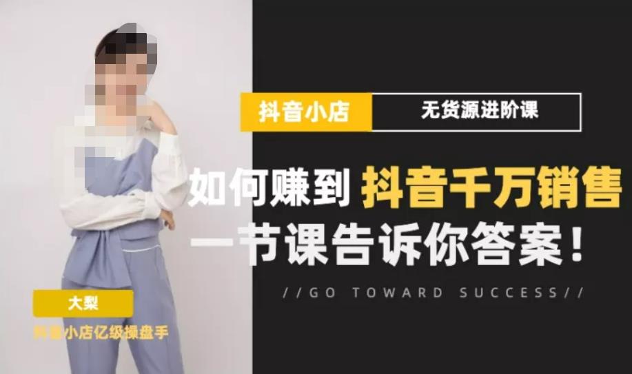 梨子会·抖店无货源进阶冲刺课，如何赚到抖音千万销售，这套课程会告诉你答案-网赚项目众筹网