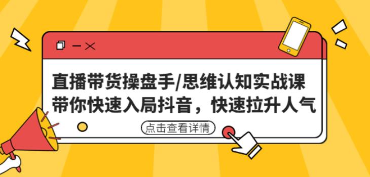 直播带货操盘手/思维认知实战课：带你快速入局抖音，快速拉升人气！-网赚项目众筹网