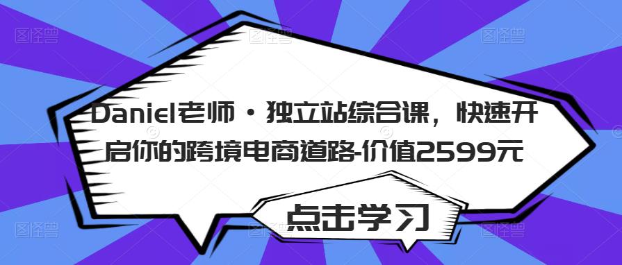 Daniel老师·独立站综合课，快速开启你的跨境电商道路-价值2599元-网赚项目众筹网