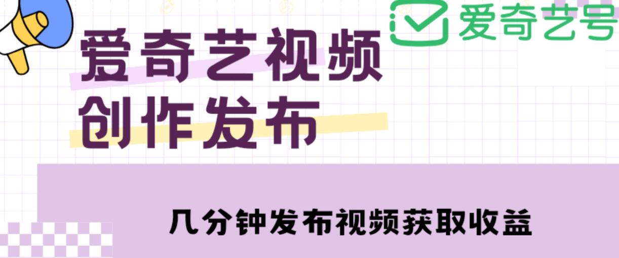 爱奇艺号视频发布，每天只需花几分钟即可发布视频，简单操作收入过万【教程+涨粉攻略】-网赚项目众筹网