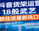 抖音电商新机会,抖音货架运营18般武艺,抓住流量新风口-网赚项目众筹网