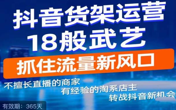 抖音电商新机会，抖音货架运营18般武艺，抓住流量新风口-网赚项目众筹网