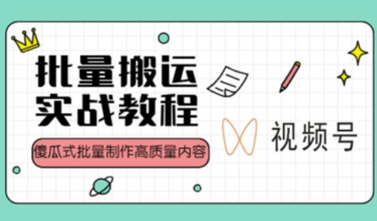 视频号批量搬运实战操作运营赚钱教程，傻瓜式批量制作高质量内容【附视频教程+PPT】-网赚项目众筹网