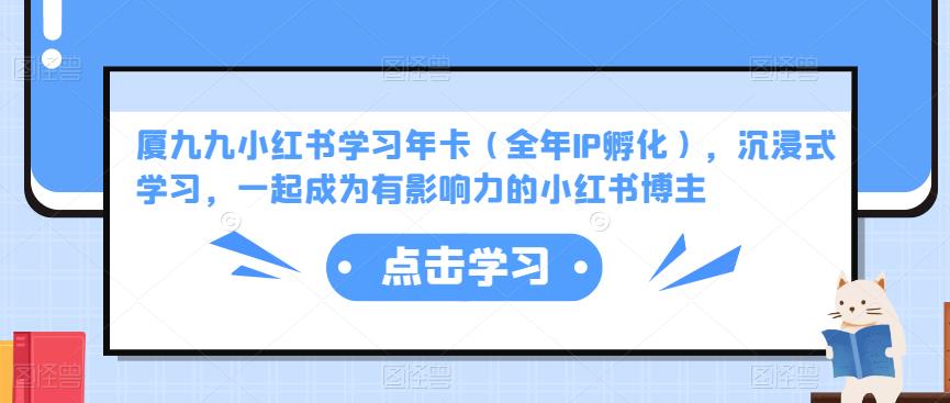 厦九九小红书学习年卡（全年IP孵化），沉浸式学习，一起成为有影响力的小红书博主-网赚项目众筹网