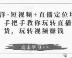 于洋·短视频+直播定位培训,手把手教你玩转直播卖货,玩转视频赚钱-网赚项目众筹网