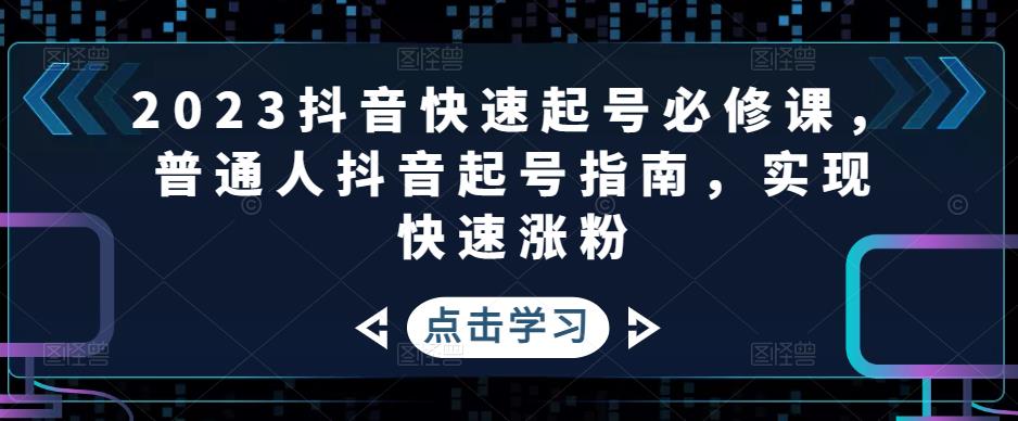 2023抖音快速起号必修课，普通人抖音起号指南，实现快速涨粉-网赚项目众筹网