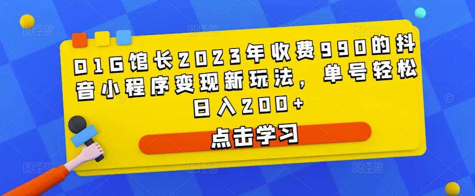D1G馆长2023年收费990的抖音小程序变现新玩法，单号轻松日入200+-网赚项目众筹网