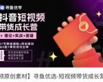 短视频带货成长营,抖音短视频出单攻略,吃透账号运营的奥秘,轻松带货-网赚项目众筹网