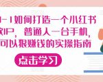 从0-1如何打造一个小红书爆款IP,普通人一台手机,就可以狠赚钱的实操指南-网赚项目众筹网