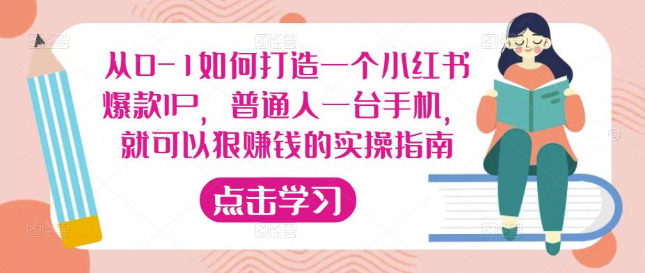 从0-1如何打造一个小红书爆款IP，普通人一台手机，就可以狠赚钱的实操指南-网赚项目众筹网