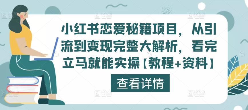 小红书恋爱秘籍项目，从引流到变现完整大解析，看完立马就能实操【教程+资料】-网赚项目众筹网