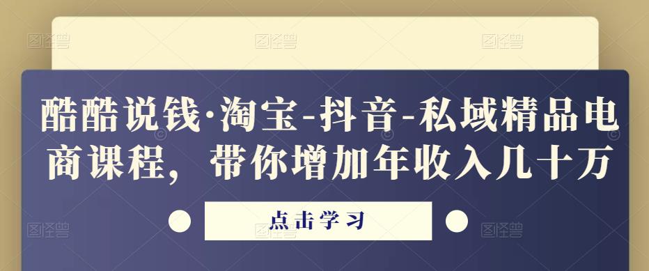 酷酷说钱·淘宝-抖音-私域精品‬电商课程，带你增加年收入几十万-网赚项目众筹网