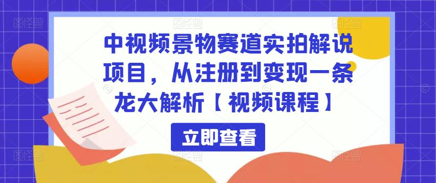 中视频景物赛道实拍解说项目，从注册到变现一条龙大解析【视频课程】-网赚项目众筹网