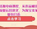 淘宝无货源电商课程,从选品和货源,到流量运营优化,为淘宝卖家量身打造-网赚项目众筹网