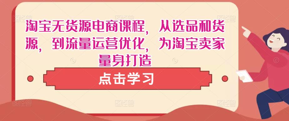 淘宝无货源电商课程，从选品和货源，到流量运营优化，为淘宝卖家量身打造-网赚项目众筹网