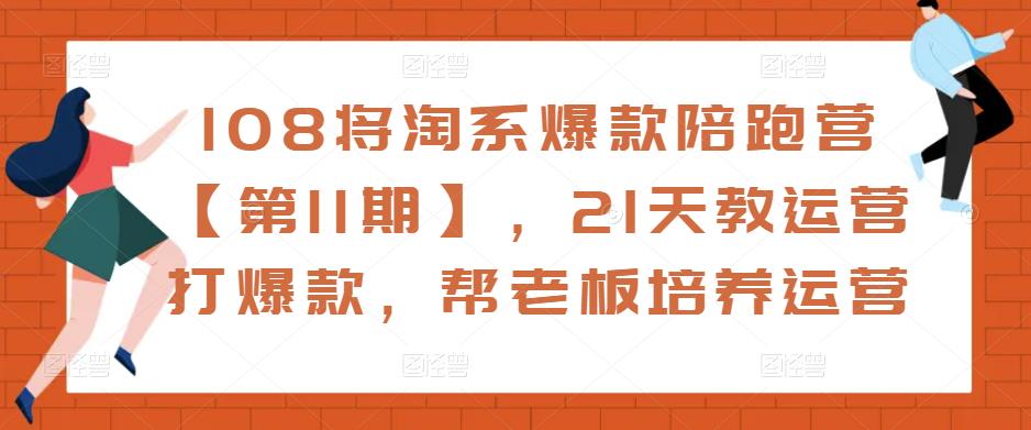 108将淘系爆款陪跑营【第11期】，21天教运营打爆款，帮老板培养运营-网赚项目众筹网