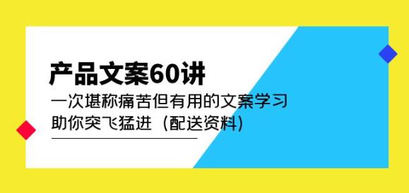 产品文案60讲：一次堪称痛苦但有用的文案学习助你突飞猛进（配送资料）-网赚项目众筹网