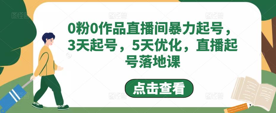 0粉0作品直播间暴力起号，3天起号，5天优化，直播起号落地课-网赚项目众筹网