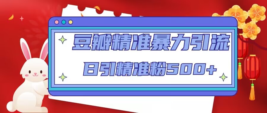 豆瓣精准暴力引流，日引精准粉500+【12课时】-网赚项目众筹网