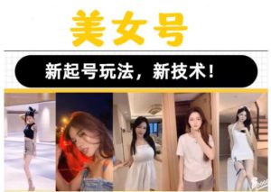 2023抖音快手短视频美女号课程制作玩法教程,美女号搬运新起号玩法,新技术(素材+教程)-网赚项目众筹网