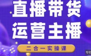 二占说直播·直播带货主播运营课程,主播运营二合一实操课-网赚项目众筹网