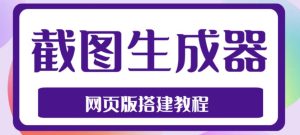 2023最新在线截图生成器源码+搭建视频教程,支持电脑和手机端在线制作生成-网赚项目众筹网