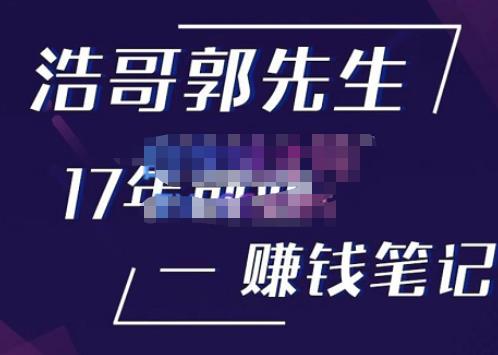浩哥郭先生17年创业赚米笔记，打开你对很多东西的认知，让你知道原来赚钱或创业不单单是发力就行-网赚项目众筹网