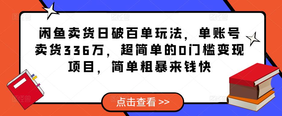闲鱼卖货日破百单玩法，单账号卖货336万，超简单的0门槛变现项目，简单粗暴来钱快-网赚项目众筹网