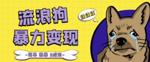 流浪狗暴力变现项目+0撸日入3000+的案例分享课【项目流程+操作详解】-网赚项目众筹网