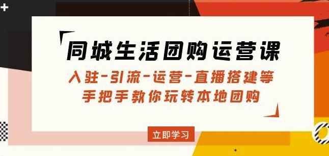 同城生活团购运营课：入驻-引流-运营-直播搭建等玩转本地团购-网赚项目众筹网