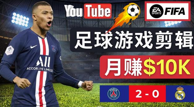 通过FIFA 23游戏赚钱的方法，编辑足球类Youtube视频，轻松月赚过万美元-网赚项目众筹网