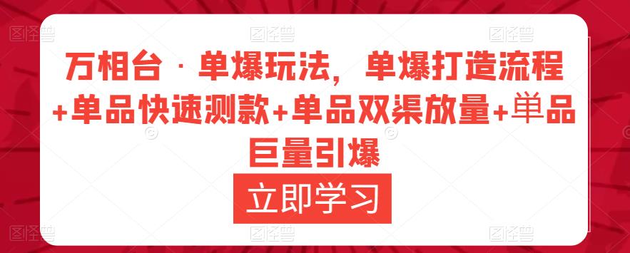 万相台·单爆玩法，单爆打造流程+单品快速测款+单品双渠放量+単品巨量引爆-网赚项目众筹网