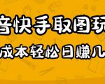 2023抖音快手取图玩法:一个人在家就能做,超简单,0成本日赚几百-网赚项目众筹网