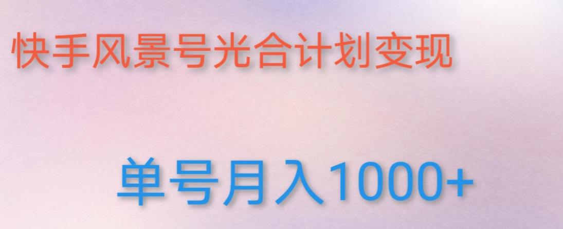 如何利用快手风景号，通过光合计划，实现单号月入1000+（附详细教程及制作软件）-网赚项目众筹网