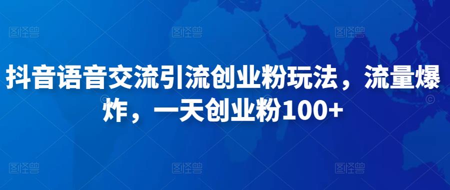 抖音语音交流引流创业粉玩法，流量爆炸，一天创业粉100+-网赚项目众筹网
