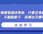 无脑视频号搬砖带货,只要会电脑剪辑,无脑就能干,亲测当天爆单-网赚项目众筹网