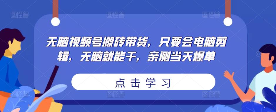无脑视频号搬砖带货，只要会电脑剪辑，无脑就能干，亲测当天爆单-网赚项目众筹网