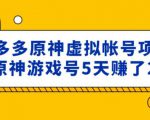 外面卖2980的拼多多原神虚拟帐号项目:卖原神游戏号5天赚了2万-网赚项目众筹网