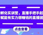 直播孵化实训营,直播手把手起号,赋能有实力想赚钱的直播团队-网赚项目众筹网