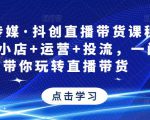 星玥传媒·抖创直播带货课程,达人+小店+运营+投流,一门课带你玩转直播带货-网赚项目众筹网