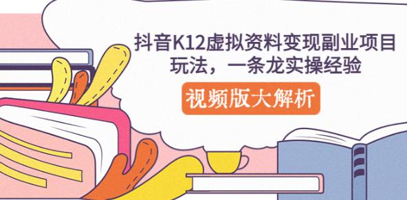 抖音K12虚拟资料变现副业项目玩法，一条龙实操经验，视频版大解析-网赚项目众筹网