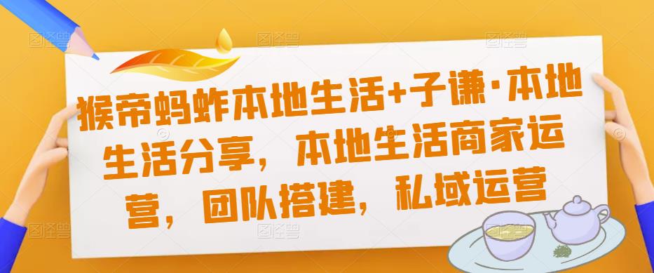 猴帝蚂蚱本地生活+子谦·本地生活分享，本地生活商家运营，团队搭建，私域运营-网赚项目众筹网